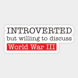 introverted but willing to duscuss world war III Sticker